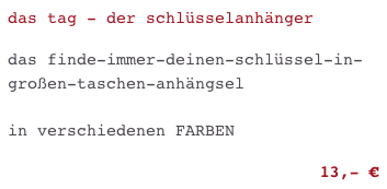 das tag - der schlüsselanhänger

das finde-immer-deinen-schlüssel-in-großen-taschen-anhängsel

in verschiedenen FARBEN

13,- €                